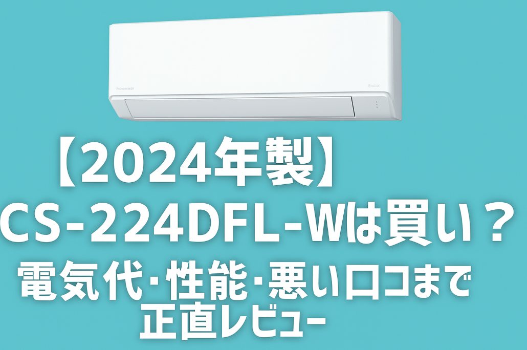 【2024年版】CS-224DFL-Wは買い？電気代・性能・悪い口コミまで正直レビュー